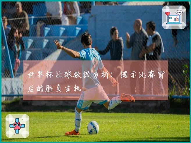 世界杯让球数据分析：揭示比赛背后的胜负玄机