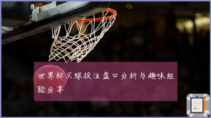 世界杯买球投注盘口分析与趣味经验分享