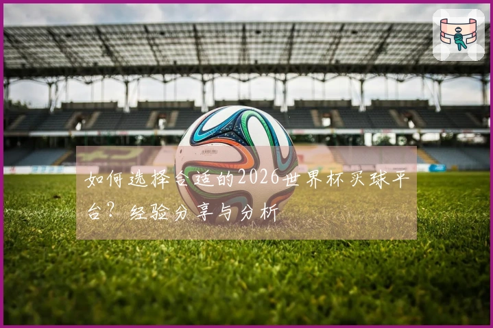 如何选择合适的2026世界杯买球平台？经验分享与分析