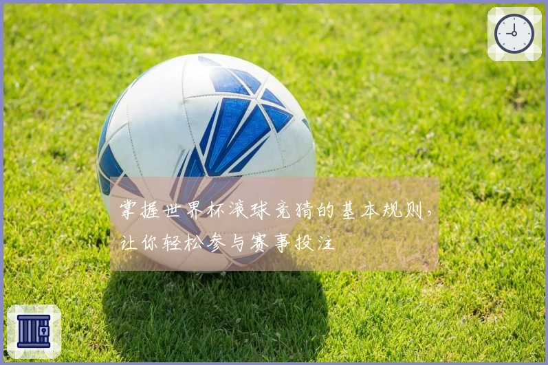 掌握世界杯滚球竞猜的基本规则，让你轻松参与赛事投注