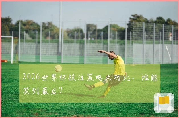 2026世界杯投注策略大对比，谁能笑到最后？