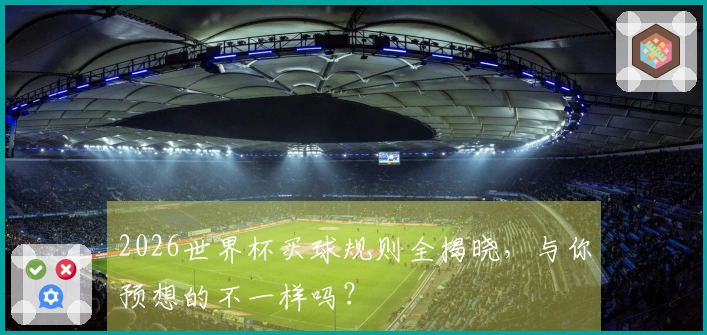2026世界杯买球规则全揭晓，与你预想的不一样吗？