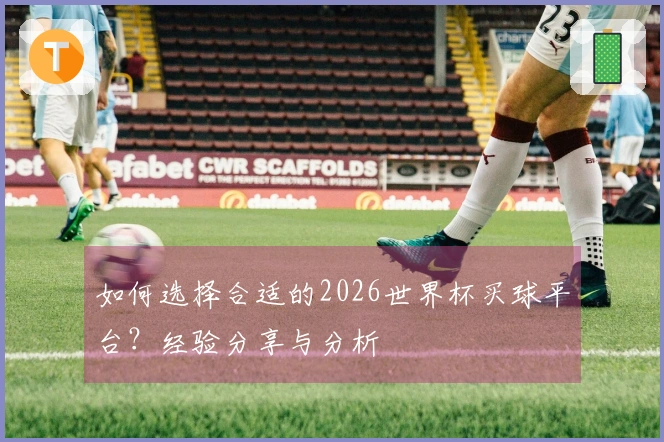 如何选择合适的2026世界杯买球平台？经验分享与分析