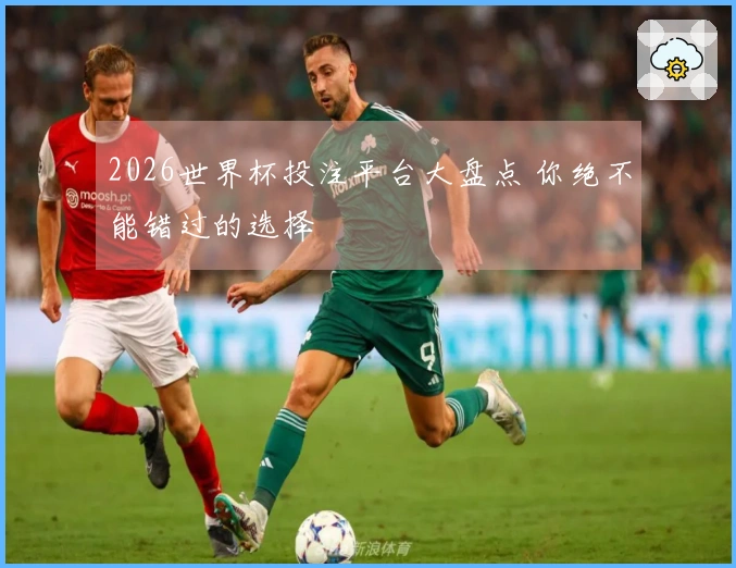 2026世界杯投注平台大盘点 你绝不能错过的选择