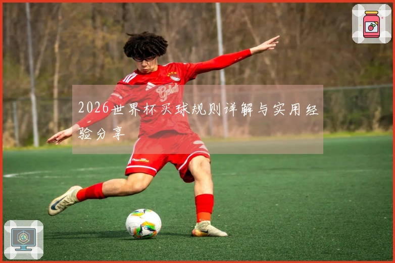 2026世界杯买球规则详解与实用经验分享