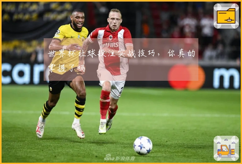 世界杯让球投注实战技巧，你真的掌握了吗