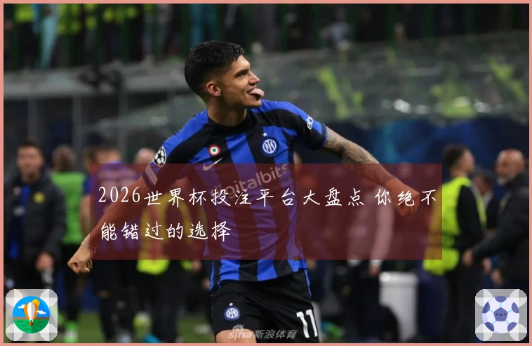 2026世界杯投注平台大盘点 你绝不能错过的选择