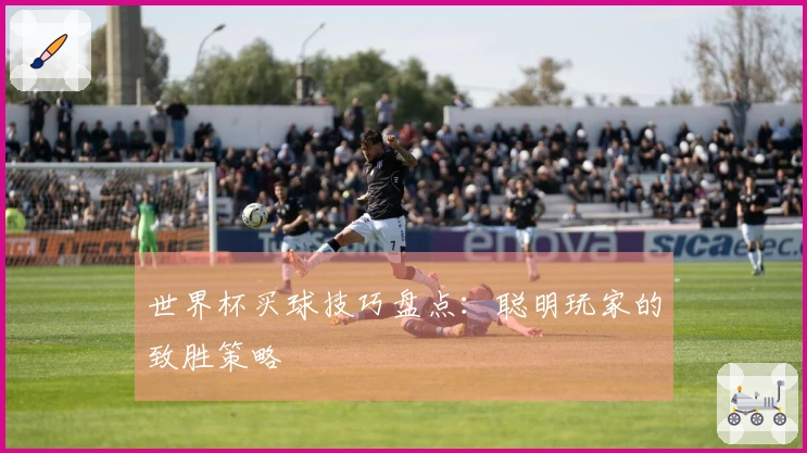 世界杯买球技巧盘点：聪明玩家的致胜策略